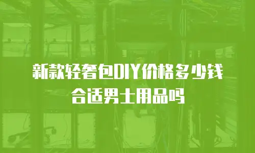 新款轻奢包DIY价格多少钱合适男士用品吗