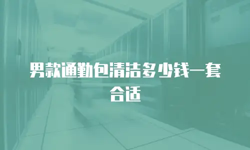 男款通勤包清洁多少钱一套合适