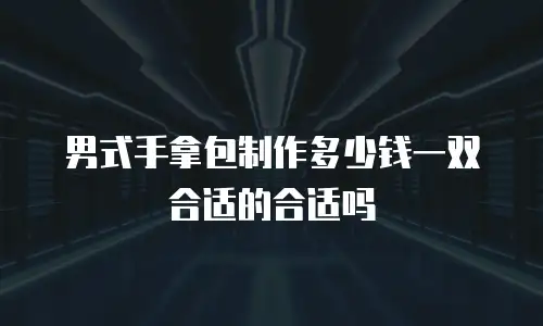 男式手拿包制作多少钱一双合适的合适吗