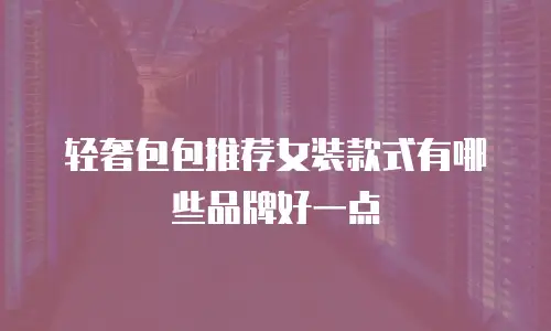轻奢包包推荐女装款式有哪些品牌好一点