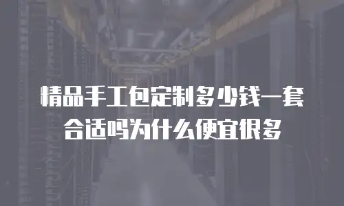 精品手工包定制多少钱一套合适吗为什么便宜很多