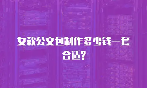 女款公文包制作多少钱一套合适?