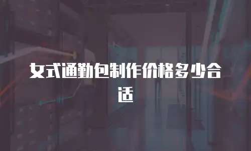 女式通勤包制作价格多少合适