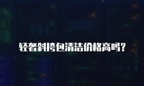 轻奢斜挎包清洁价格高吗？