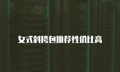 女式斜挎包推荐性价比高