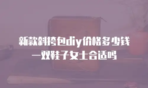 新款斜挎包diy价格多少钱一双鞋子女士合适吗