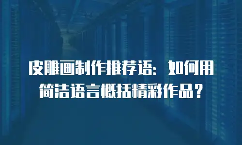 皮雕画制作推荐语：如何用简洁语言概括精彩作品？