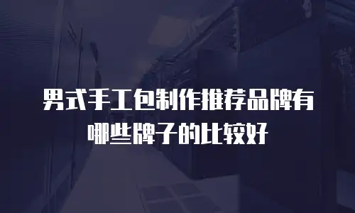 男式手工包制作推荐品牌有哪些牌子的比较好