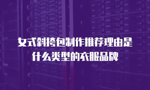 女式斜挎包制作推荐理由是什么类型的衣服品牌