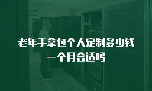 老年手拿包个人定制多少钱一个月合适吗