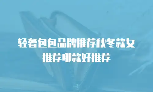 轻奢包包品牌推荐秋冬款女推荐哪款好推荐