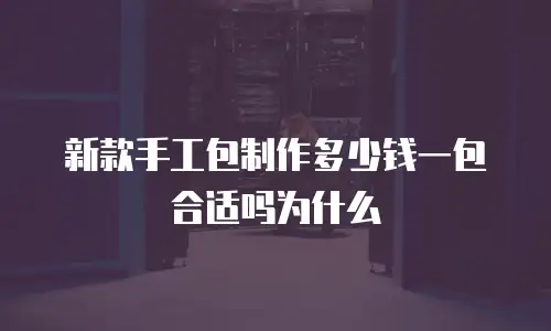 新款手工包制作多少钱一包合适吗为什么