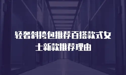 轻奢斜挎包推荐百搭款式女士新款推荐理由