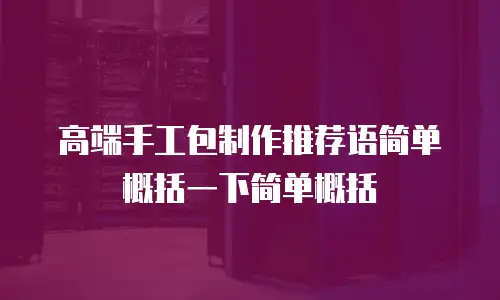高端手工包制作推荐语简单概括一下简单概括