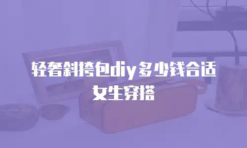 轻奢斜挎包diy多少钱合适女生穿搭