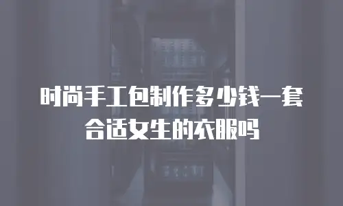 时尚手工包制作多少钱一套合适女生的衣服吗