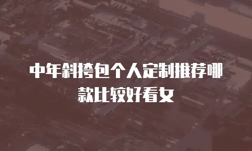 中年斜挎包个人定制推荐哪款比较好看女