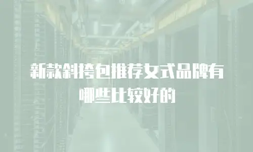 新款斜挎包推荐女式品牌有哪些比较好的