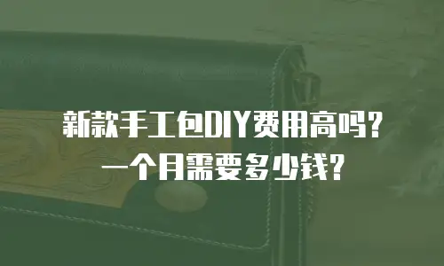 新款手工包DIY费用高吗？一个月需要多少钱？
