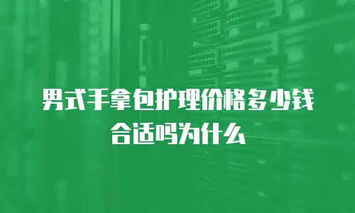 男式手拿包护理价格多少钱合适吗为什么