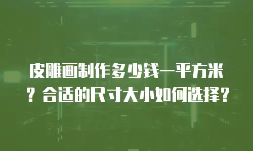 皮雕画制作多少钱一平方米？合适的尺寸大小如何选择？