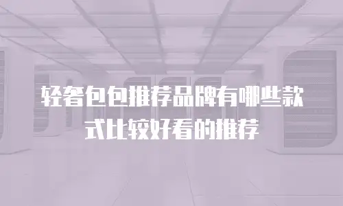 轻奢包包推荐品牌有哪些款式比较好看的推荐