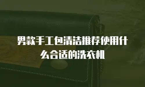 男款手工包清洁推荐使用什么合适的洗衣机
