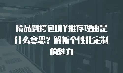精品斜挎包DIY推荐理由是什么意思？解析个性化定制的魅力