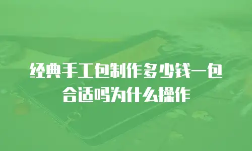 经典手工包制作多少钱一包合适吗为什么操作