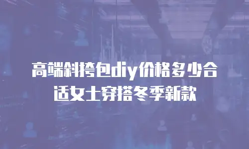 高端斜挎包diy价格多少合适女士穿搭冬季新款