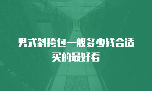 男式斜挎包一般多少钱合适买的最好看