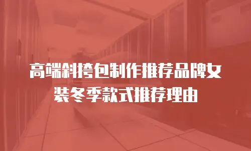 高端斜挎包制作推荐品牌女装冬季款式推荐理由