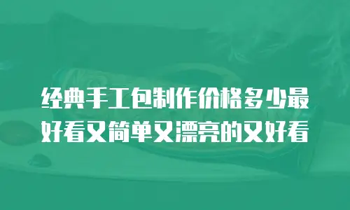 经典手工包制作价格多少最好看又简单又漂亮的又好看