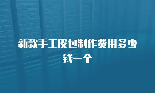新款手工皮包制作费用多少钱一个