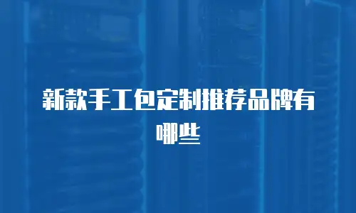 新款手工包定制推荐品牌有哪些