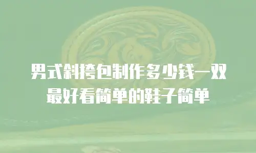 男式斜挎包制作多少钱一双最好看简单的鞋子简单