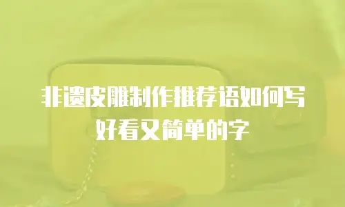 非遗皮雕制作推荐语如何写好看又简单的字