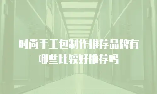 时尚手工包制作推荐品牌有哪些比较好推荐吗