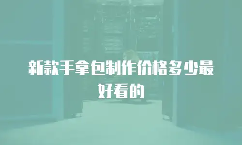 新款手拿包制作价格多少最好看的