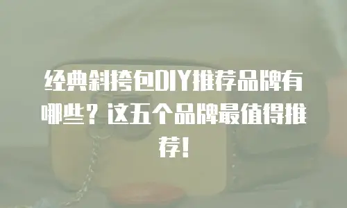 经典斜挎包DIY推荐品牌有哪些？这五个品牌最值得推荐！