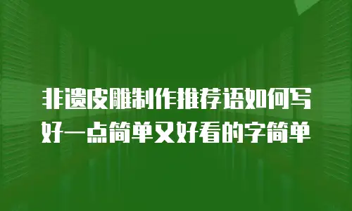 非遗皮雕制作推荐语如何写好一点简单又好看的字简单
