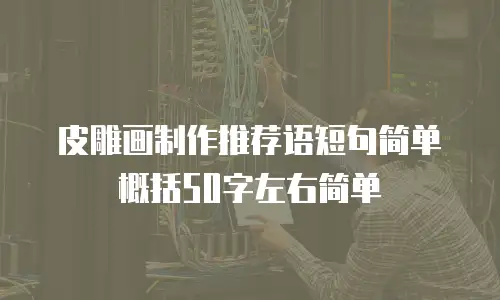 皮雕画制作推荐语短句简单概括50字左右简单