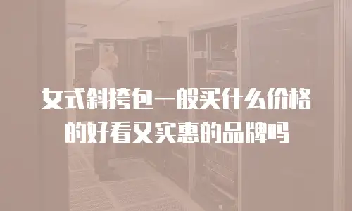 女式斜挎包一般买什么价格的好看又实惠的品牌吗