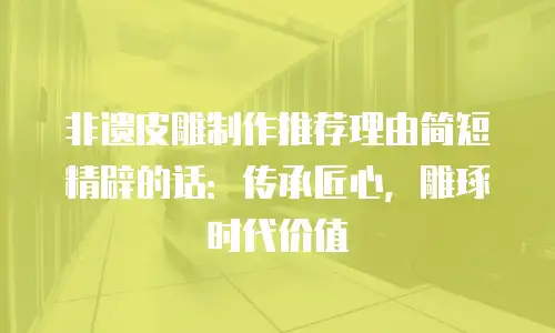 非遗皮雕制作推荐理由简短精辟的话：传承匠心，雕琢时代价值