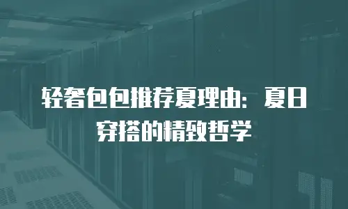 轻奢包包推荐夏理由：夏日穿搭的精致哲学
