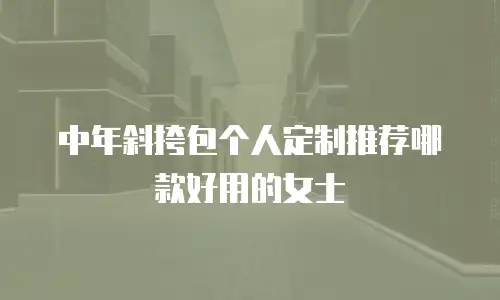 中年斜挎包个人定制推荐哪款好用的女士