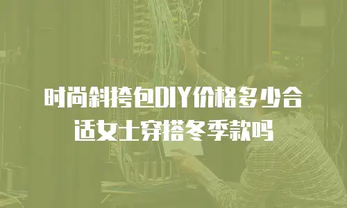时尚斜挎包DIY价格多少合适女士穿搭冬季款吗