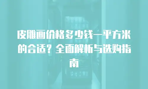 皮雕画价格多少钱一平方米的合适？全面解析与选购指南