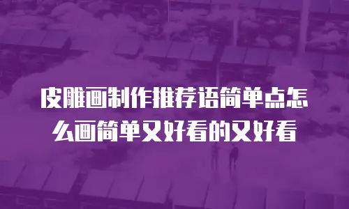 皮雕画制作推荐语简单点怎么画简单又好看的又好看