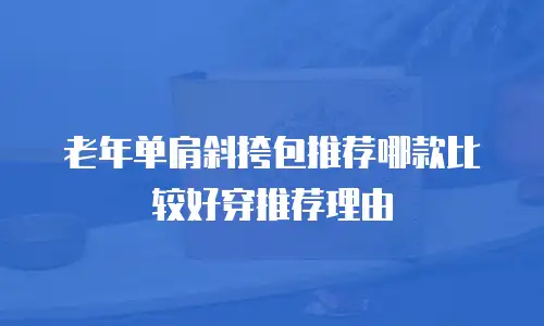 老年单肩斜挎包推荐哪款比较好穿推荐理由